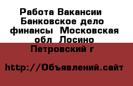 Работа Вакансии - Банковское дело, финансы. Московская обл.,Лосино-Петровский г.